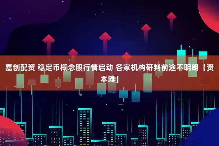 嘉创配资 稳定币概念股行情启动 各家机构研判前途不明朗【资本滩】