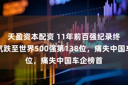 天盈资本配资 11年前百强纪录终结！上汽跌至世界500强第138位，痛失中国车企榜首