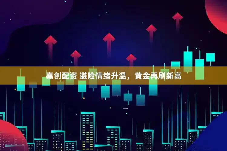 嘉创配资 避险情绪升温，黄金再刷新高