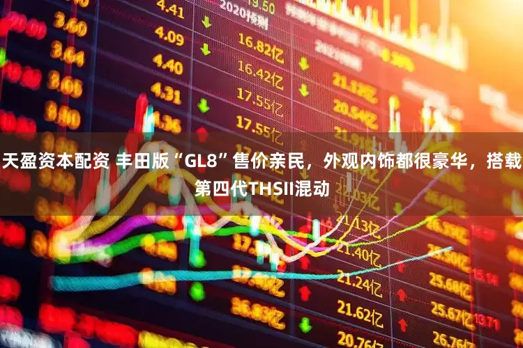 天盈资本配资 丰田版“GL8”售价亲民，外观内饰都很豪华，搭载第四代THSII混动