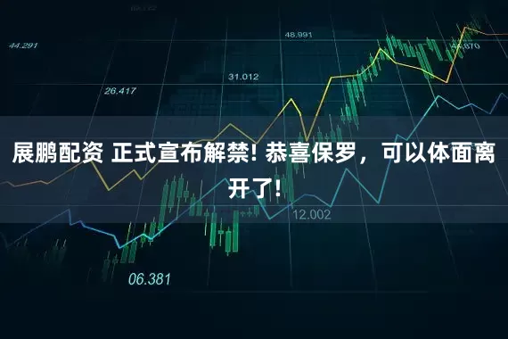 展鹏配资 正式宣布解禁! 恭喜保罗，可以体面离开了!