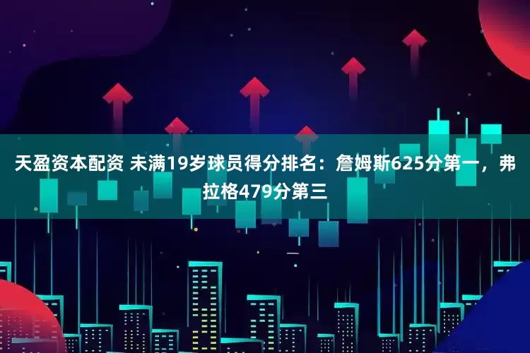 天盈资本配资 未满19岁球员得分排名：詹姆斯625分第一，弗拉格479分第三