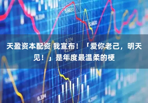 天盈资本配资 我宣布！「爱你老己，明天见！」是年度最温柔的梗
