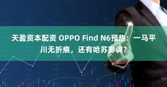 天盈资本配资 OPPO Find N6预热：一马平川无折痕，还有哈苏影调？