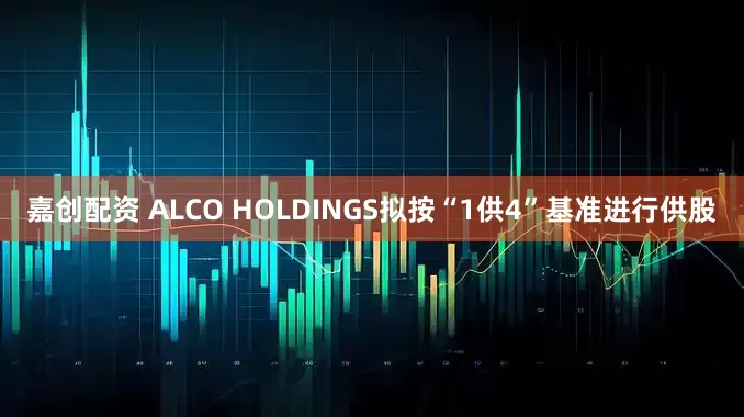 嘉创配资 ALCO HOLDINGS拟按“1供4”基准进行供股