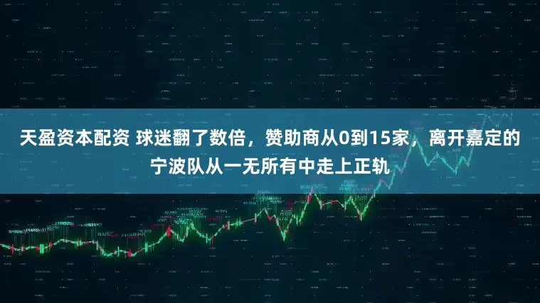 天盈资本配资 球迷翻了数倍，赞助商从0到15家，离开嘉定的宁波队从一无所有中走上正轨