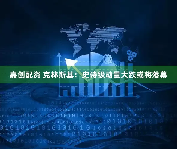 嘉创配资 克林斯基:史诗级动量大跌或将落幕