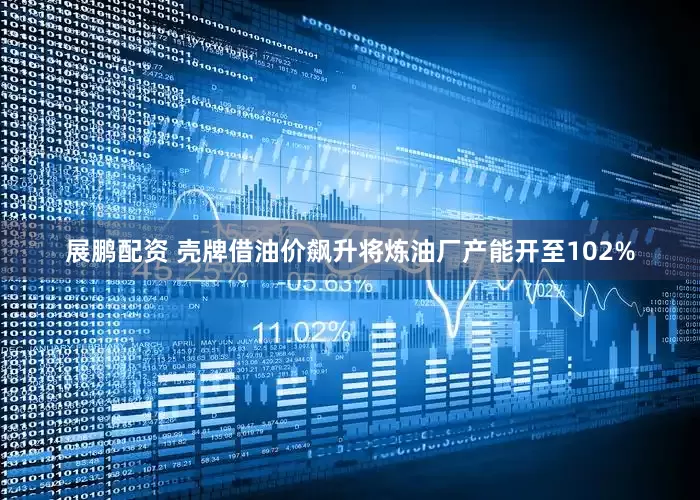展鹏配资 壳牌借油价飙升将炼油厂产能开至102%