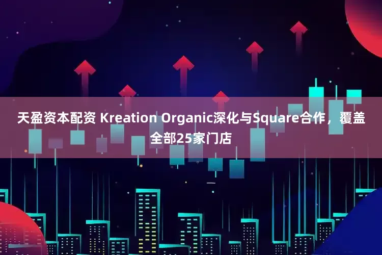 天盈资本配资 Kreation Organic深化与Square合作，覆盖全部25家门店