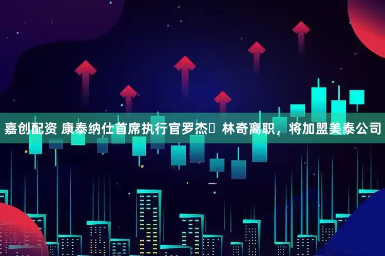 嘉创配资 康泰纳仕首席执行官罗杰・林奇离职，将加盟美泰公司